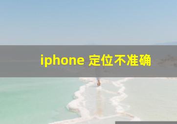 iphone 定位不准确